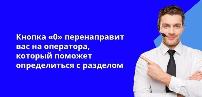 Нажатие кнопки 0 приведет вас к оператору, который окажет помощь в выборе нужного раздела.