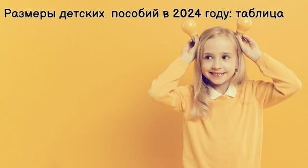 Таблица показывает размеры детских пособий в 2024 году.